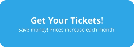 Get Your Tickets! Save money! Prices increase each month!