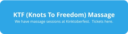 KTF (Knots To Freedom) Massage We have massage sessions at Kinktoberfest.  Tickets here.
