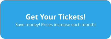 Get Your Tickets! Save money! Prices increase each month!