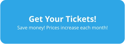Get Your Tickets! Save money! Prices increase each month!