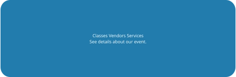 Classes Vendors Services See details about our event.