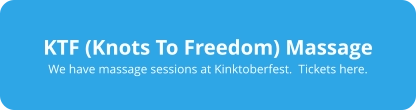 KTF (Knots To Freedom) Massage We have massage sessions at Kinktoberfest.  Tickets here.