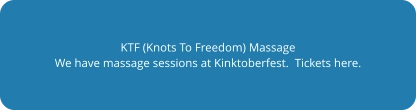 KTF (Knots To Freedom) Massage We have massage sessions at Kinktoberfest.  Tickets here.