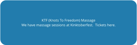 KTF (Knots To Freedom) Massage We have massage sessions at Kinktoberfest.  Tickets here.