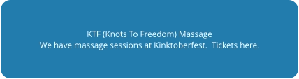 KTF (Knots To Freedom) Massage We have massage sessions at Kinktoberfest.  Tickets here.