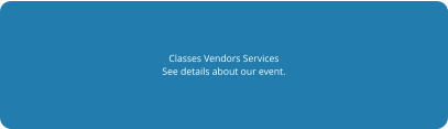 Classes Vendors Services See details about our event.