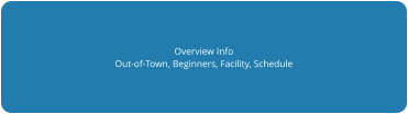 Overview Info Out-of-Town, Beginners, Facility, Schedule